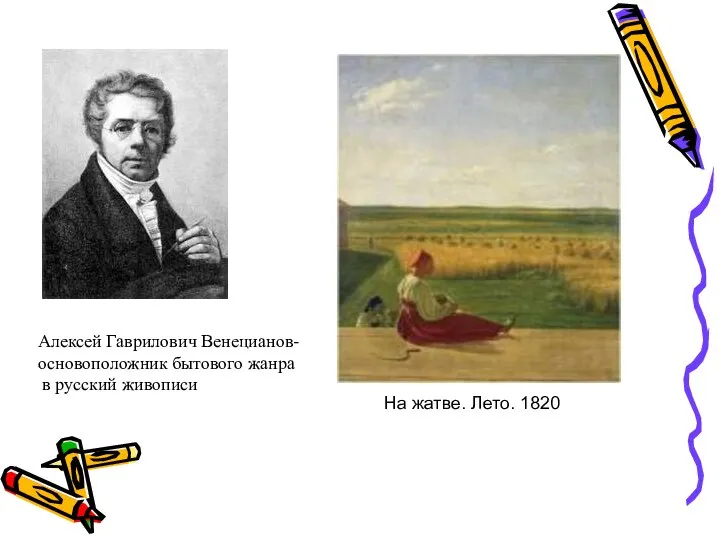 Алексей Гаврилович Венецианов- основоположник бытового жанра в русский живописи На жатве. Лето. 1820