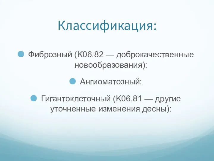 Классификация: Фиброзный (K06.82 — доброкачественные новообразования): Ангиоматозный: Гигантоклеточный (K06.81 — другие уточненные изменения десны):