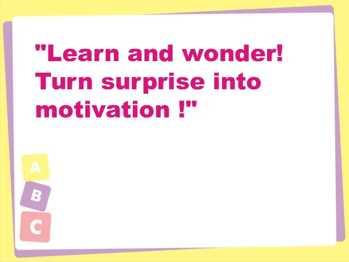 "Learn and wonder! Turn surprise into motivation !"