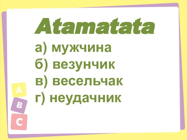 Atamatata а) мужчина б) везунчик в) весельчак г) неудачник