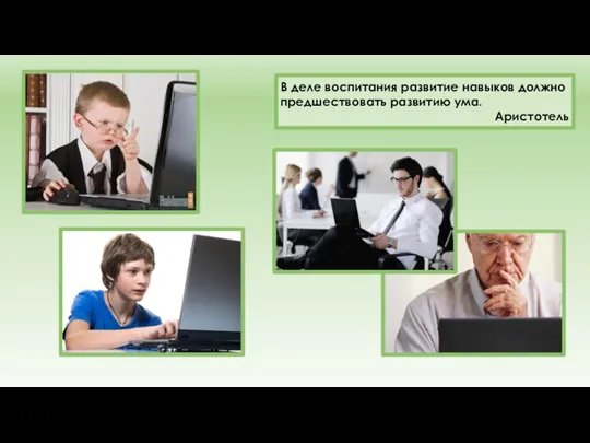 В деле воспитания развитие навыков должно предшествовать развитию ума. Аристотель