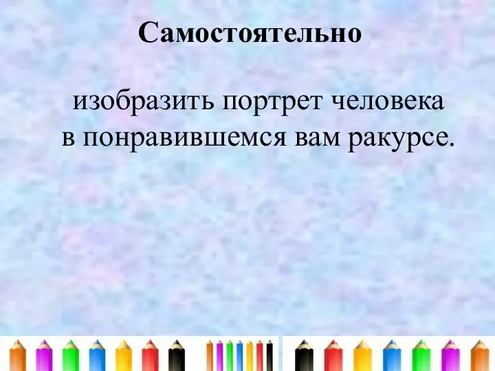 Самостоятельно изобразить портрет человека в понравившемся вам ракурсе.