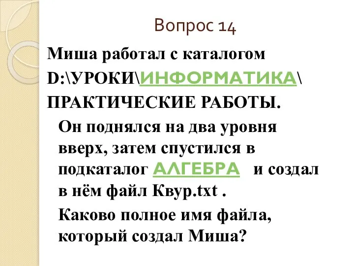 Вопрос 14 Миша работал с каталогом D:\УРОКИ\ИНФОРМАТИКА\ ПРАКТИЧЕСКИЕ РАБОТЫ. Он поднялся