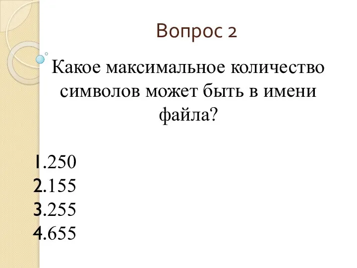 Вопрос 2 Какое максимальное количество символов может быть в имени файла? 250 155 255 655