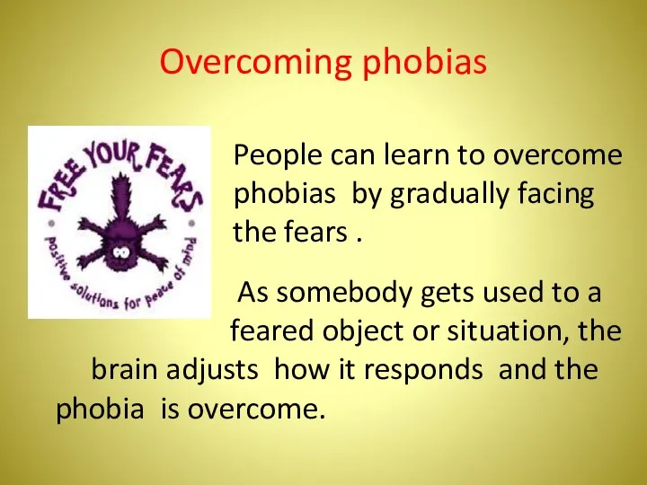 Overcoming phobias People can learn to overcome phobias by gradually facing