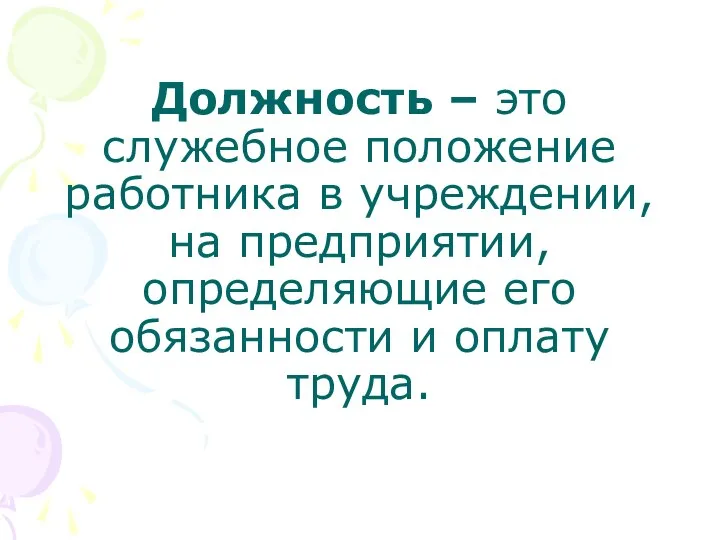 Должность – это служебное положение работника в учреждении, на предприятии, определяющие его обязанности и оплату труда.