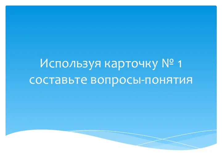 Используя карточку № 1 составьте вопросы-понятия