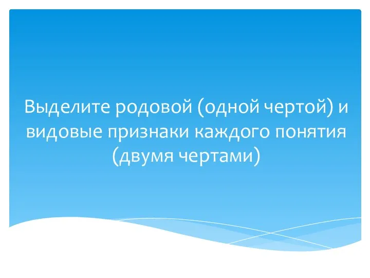 Выделите родовой (одной чертой) и видовые признаки каждого понятия (двумя чертами)