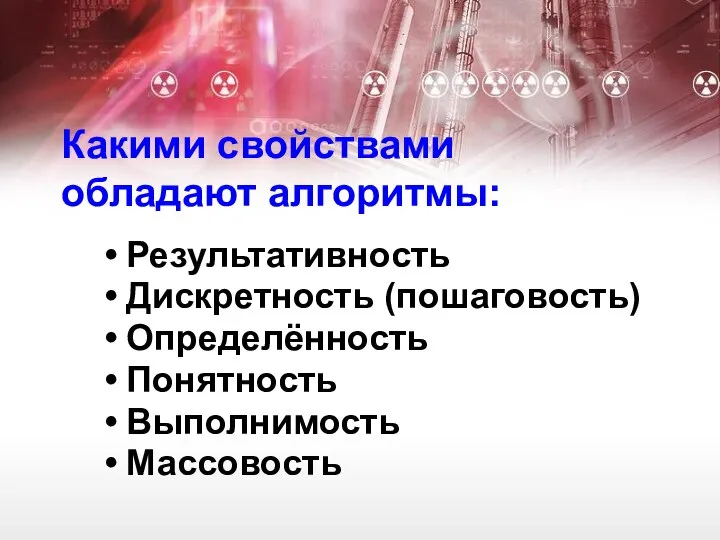 Какими свойствами обладают алгоритмы: Результативность Дискретность (пошаговость) Определённость Понятность Выполнимость Массовость