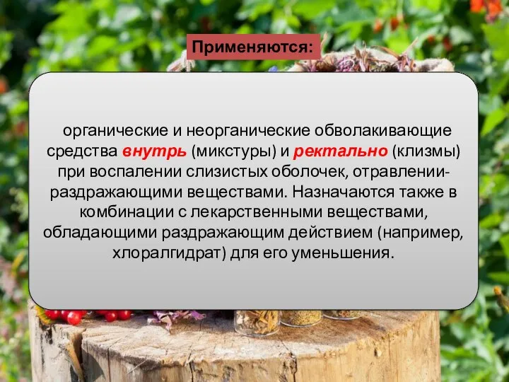 Применяются: органические и неорганические обволакивающие средства внутрь (микстуры) и ректально (клизмы)