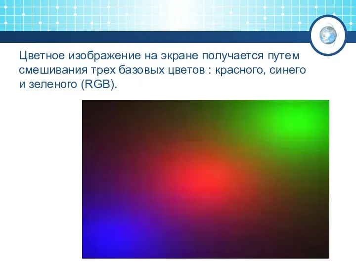 Цветное изображение на экране получается путем смешивания трех базовых цветов : красного, синего и зеленого (RGB).