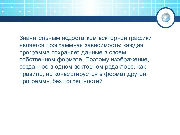 Значительным недостатком векторной графики является программная зависимость: каждая программа сохраняет данные