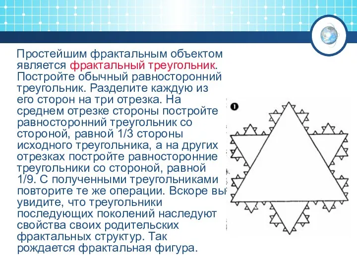 Простейшим фрактальным объектом является фрактальный треугольник. Постройте обычный равносторонний треугольник. Разделите