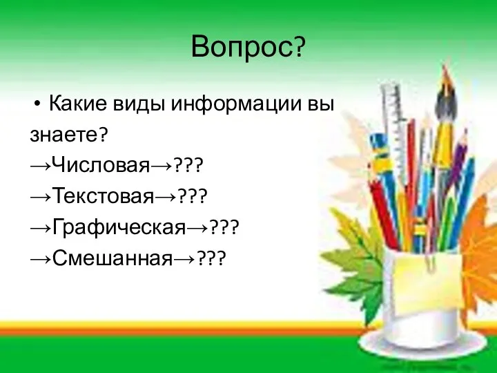 Вопрос? Какие виды информации вы знаете? →Числовая→??? →Текстовая→??? →Графическая→??? →Смешанная→???