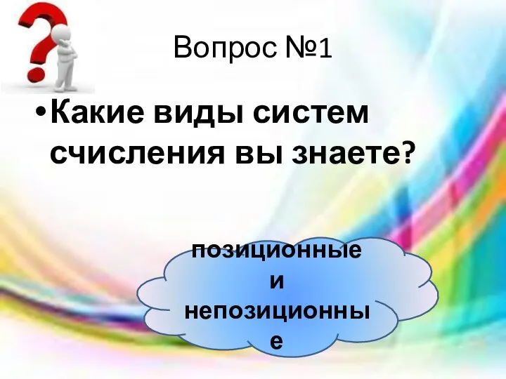 Вопрос №1 Какие виды систем счисления вы знаете? позиционные и непозиционные