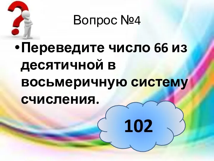 Вопрос №4 Переведите число 66 из десятичной в восьмеричную систему счисления. 102