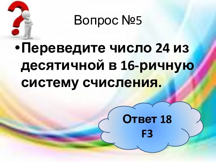 Вопрос №5 Переведите число 24 из десятичной в 16-ричную систему счисления. Ответ 18 F3