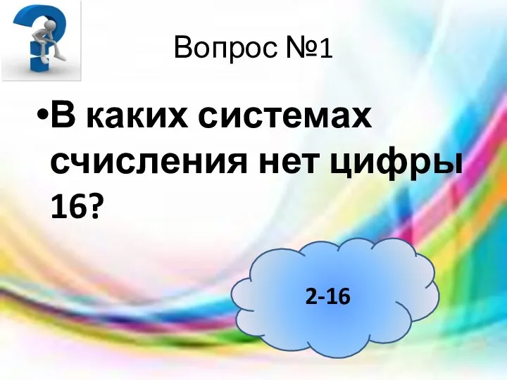 Вопрос №1 В каких системах счисления нет цифры 16? 2-16