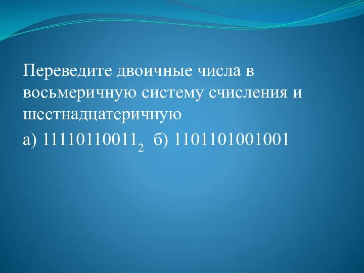 Переведите двоичные числа в восьмеричную систему счисления и шестнадцатеричную а) 111101100112 б) 1101101001001