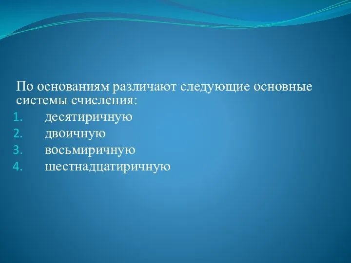 По основаниям различают следующие основные системы счисления: десятиричную двоичную восьмиричную шестнадцатиричную