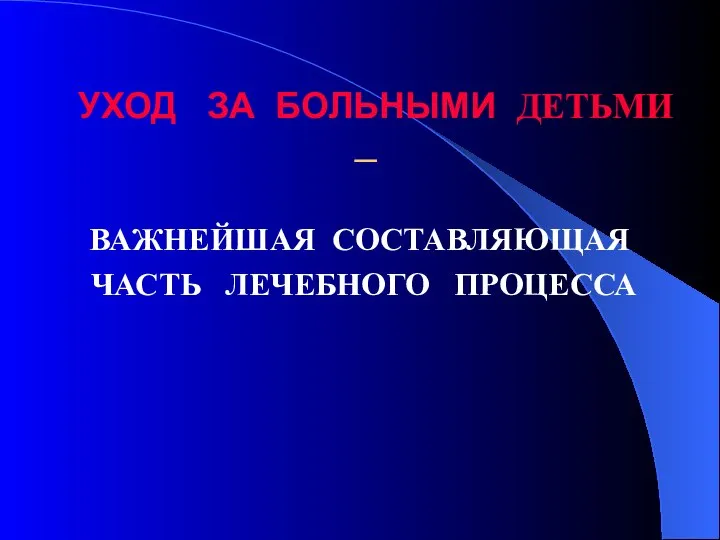 УХОД ЗА БОЛЬНЫМИ ДЕТЬМИ – ВАЖНЕЙШАЯ СОСТАВЛЯЮЩАЯ ЧАСТЬ ЛЕЧЕБНОГО ПРОЦЕССА