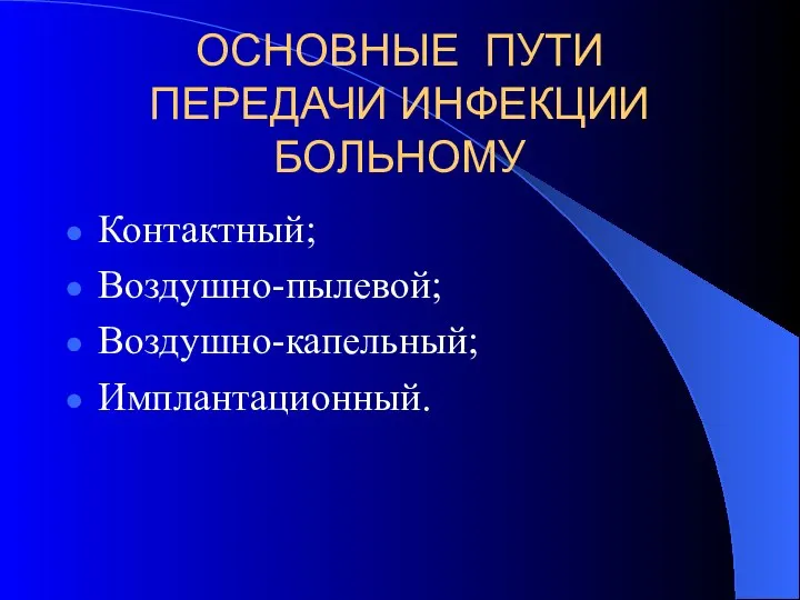 ОСНОВНЫЕ ПУТИ ПЕРЕДАЧИ ИНФЕКЦИИ БОЛЬНОМУ Контактный; Воздушно-пылевой; Воздушно-капельный; Имплантационный.