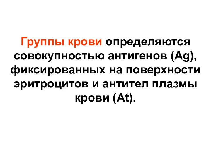 Группы крови определяются совокупностью антигенов (Ag), фиксированных на поверхности эритроцитов и антител плазмы крови (At).