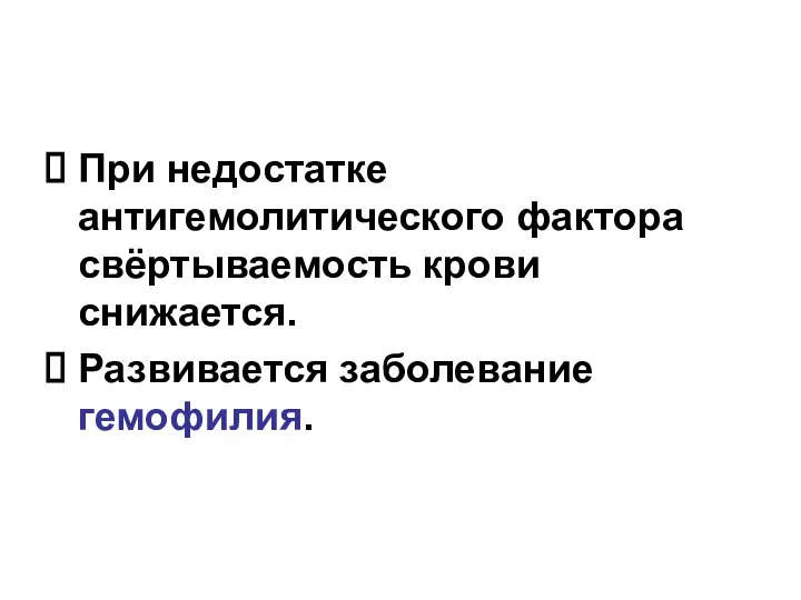 При недостатке антигемолитического фактора свёртываемость крови снижается. Развивается заболевание гемофилия.