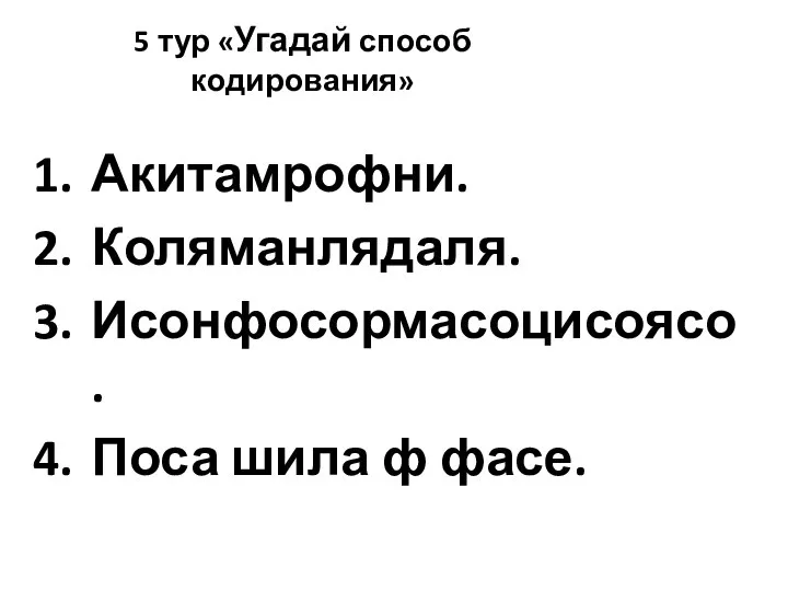 5 тур «Угадай способ кодирования» Акитамрофни. Коляманлядаля. Исонфосормасоцисоясо. Поса шила ф фасе.