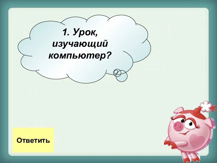 1. Урок, изучающий компьютер? Ответить