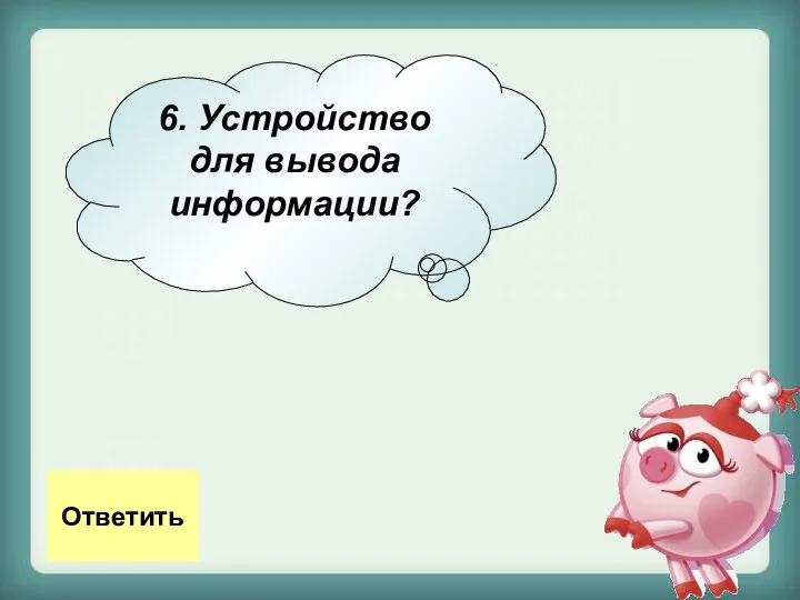 6. Устройство для вывода информации? Ответить