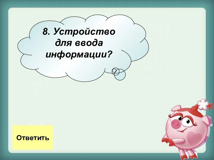 8. Устройство для ввода информации? Ответить