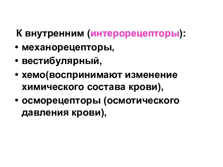 К внутренним (интерорецепторы): механорецепторы, вестибулярный, хемо(воспринимают изменение химического состава крови), осморецепторы (осмотического давления крови),