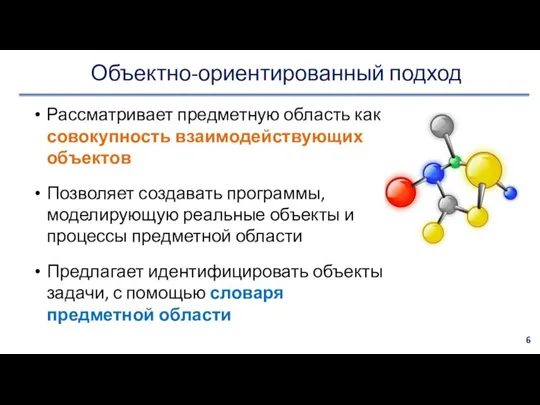 Объектно-ориентированный подход Рассматривает предметную область как совокупность взаимодействующих объектов Позволяет создавать