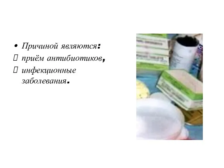 Причиной являются: приём антибиотиков, инфекционные заболевания.