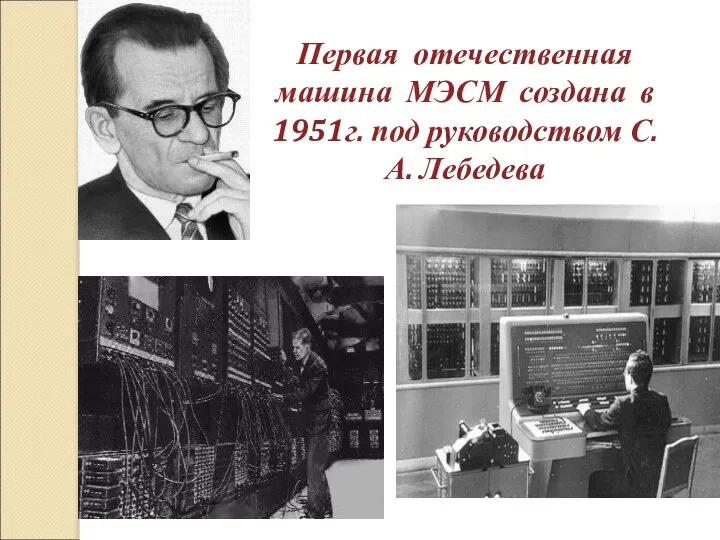 ПЕРВОЕ ПОКОЛЕНИЕ (1946-1960) Первая отечественная машина МЭСМ создана в 1951г. под руководством С. А. Лебедева