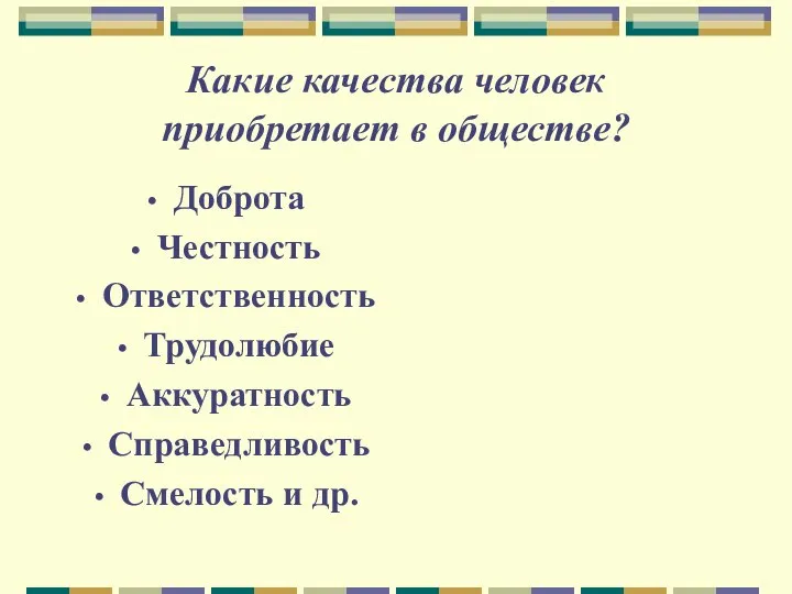 Какие качества человек приобретает в обществе? Доброта Честность Ответственность Трудолюбие Аккуратность