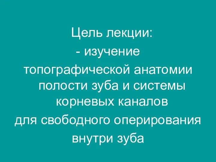 Цель лекции: - изучение топографической анатомии полости зуба и системы корневых