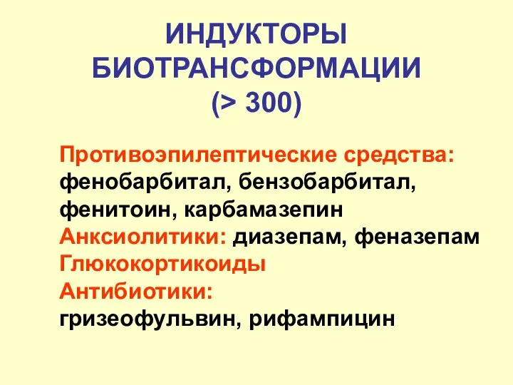 ИНДУКТОРЫ БИОТРАНСФОРМАЦИИ (> 300) Противоэпилептические средства: фенобарбитал, бензобарбитал, фенитоин, карбамазепин Анксиолитики: