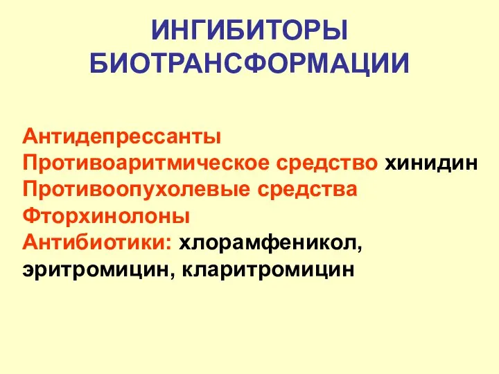 ИНГИБИТОРЫ БИОТРАНСФОРМАЦИИ Антидепрессанты Противоаритмическое средство хинидин Противоопухолевые средства Фторхинолоны Антибиотики: хлорамфеникол, эритромицин, кларитромицин