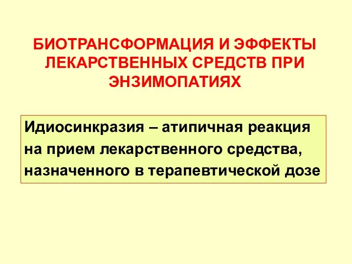 БИОТРАНСФОРМАЦИЯ И ЭФФЕКТЫ ЛЕКАРСТВЕННЫХ СРЕДСТВ ПРИ ЭНЗИМОПАТИЯХ Идиосинкразия – атипичная реакция