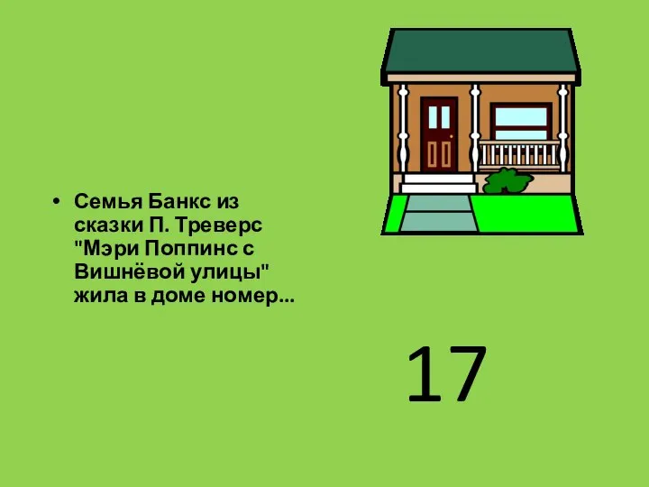 Семья Банкс из сказки П. Треверс "Мэри Поппинс с Вишнёвой улицы" жила в доме номер... 17