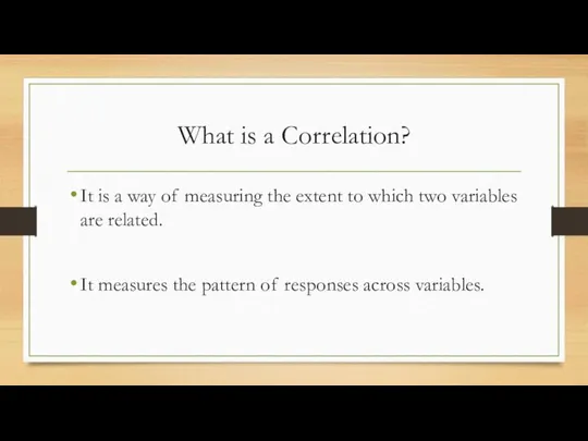 What is a Correlation? It is a way of measuring the