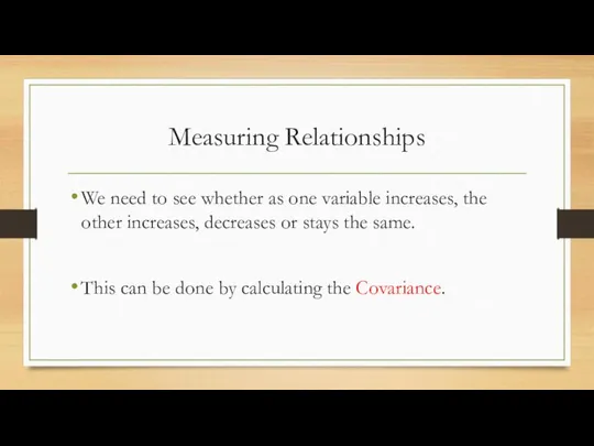Measuring Relationships We need to see whether as one variable increases,