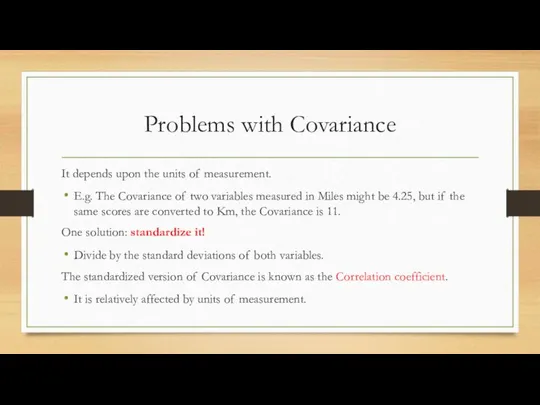 Problems with Covariance It depends upon the units of measurement. E.g.