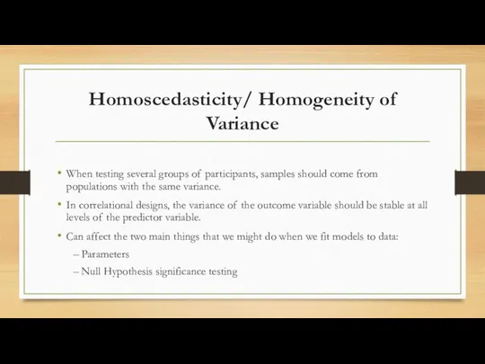 Homoscedasticity/ Homogeneity of Variance When testing several groups of participants, samples