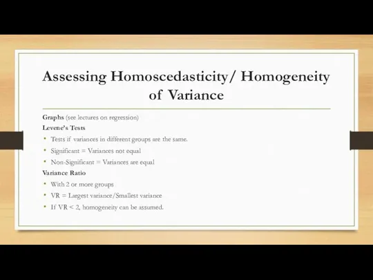 Assessing Homoscedasticity/ Homogeneity of Variance Graphs (see lectures on regression) Levene’s