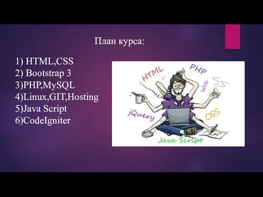 План курса: 1) HTML,CSS 2) Bootstrap 3 3)PHP,MySQL 4)Linux,GIT,Hosting 5)Java Script 6)CodeIgniter