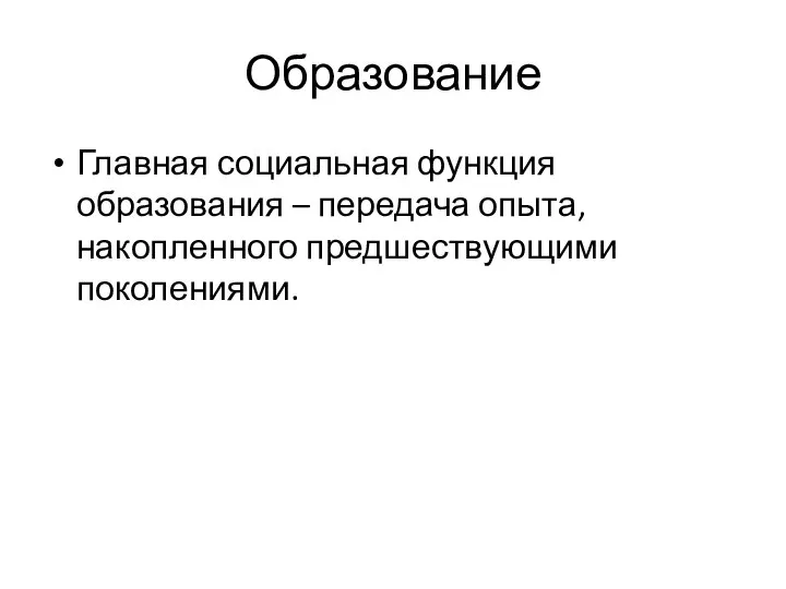 Образование Главная социальная функция образования – передача опыта, накопленного предшествующими поколениями.