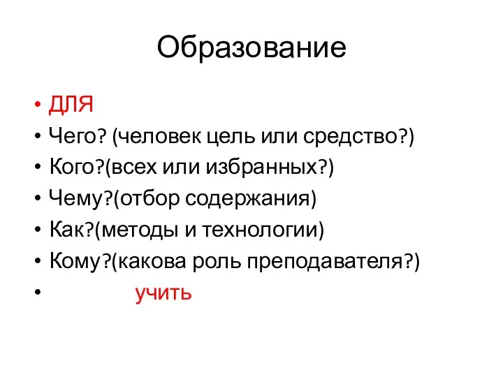 Образование ДЛЯ Чего? (человек цель или средство?) Кого?(всех или избранных?) Чему?(отбор